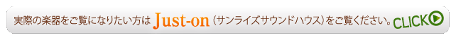 実際の楽器をご覧になりたい方はJsut-on(サンライズサウンドハウス)をご覧ください。